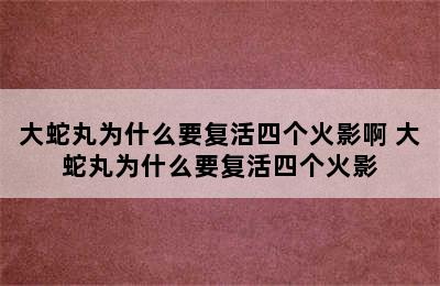 大蛇丸为什么要复活四个火影啊 大蛇丸为什么要复活四个火影